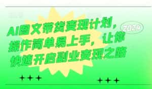 AI图文带货变现计划,操作简单易上手,让你快速开启副业变现之路-优优云创网