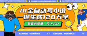 AI全自动写小说,一键生成120万字,躺着也能赚,月入2w+-优优云创网
