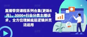 直播带货课程系列合集(更新8月),3000+行业分类主播话术,全方位理解底层逻辑并灵活运用-优优云创网
