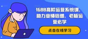 1688高阶运营系统课,助力业绩倍增,老板运营必学-优优云创网