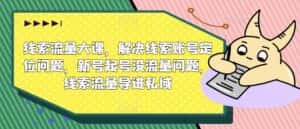 线索流量大课,解决线索账号定位问题,新号起号没流量问题,线索流量导进私域-优优云创网