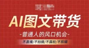 AI图文带货流量新趋势,普通人的风口机会,不直播/不拍摄/不露脸/不剪辑,轻松实现月入过万-优优云创网