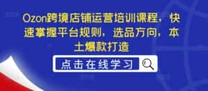 Ozon跨境店铺运营培训课程,快速掌握平台规则,选品方向,本土爆款打造-优优云创网