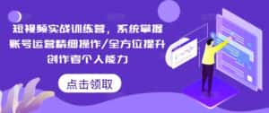 短视频实战训练营,系统掌握账号运营精细操作/全方位提升创作者个人能力-优优云创网
