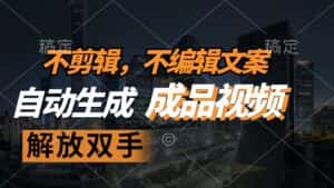 （12466期）不剪辑 不编辑文案，自款动生成原创视频 解放双手 条条爆-优优云创网