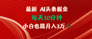（12444期）AI头条掘金每天10分钟小白也能月入3万-优优云创网
