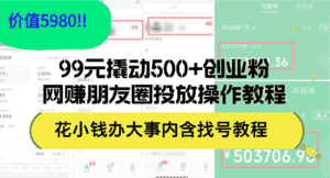 (12431期)99元撬动500+创业粉,网赚朋友圈投放操作教程价值5980!花小钱办大事内…-优优云创网