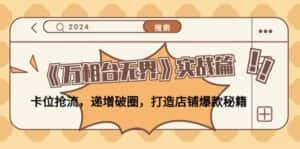 (12437期)《万相台无界》实战篇:卡位抢流,递增破圈,打造店铺爆款秘籍-无水印-优优云创网