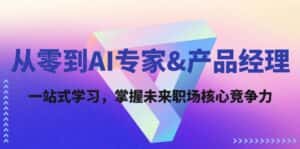 (12426期)从零到AI专家&产品经理:一站式学习,掌握未来职场核心竞争力-优优云创网