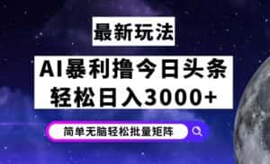 (12422期)今日头条7.0最新暴利玩法揭秘,轻松日入3000+-优优云创网