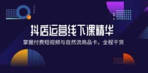 (12415期)抖店进阶线下课精华:掌握付费短视频与自然流商品卡,全程干货!-优优云创网