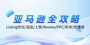 (12416期)亚马逊全攻略:Listing优化/选品/上架/Review/PPC/秒杀/优惠券/无水印课-优优云创网