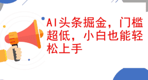 (12419期)AI头条掘金,门槛超低,小白也能轻松上手,简简单单日入1000+-优优云创网