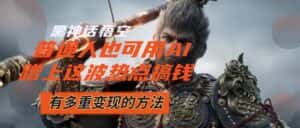 (12414期)黑神话悟空爆火,已经有人利用这波流量变现几十万,普通人也可用AI蹭上…-优优云创网
