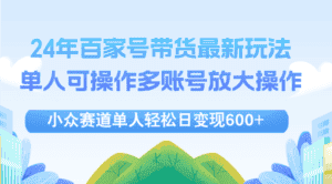 (12405期)24年百家号视频带货最新玩法,单人可操作多账号放大操作,单人轻松日变…-优优云创网