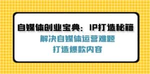 (12400期)自媒体创业宝典:IP打造秘籍:解决自媒体运营难题,打造爆款内容-优优云创网