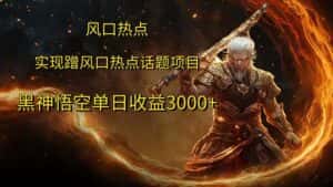 （12328期）风口热点项目黑神话悟空单日收益3000+-优优云创网