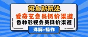 （12320期）闲鱼新玩法，爱奇艺会员低价渠道，各种影视会员低价渠道详解-优优云创网