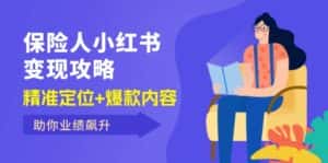 (12307期)保 险 人 小红书变现攻略,精准定位+爆款内容,助你业绩飙升-优优云创网