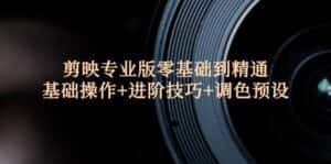 （12310期）剪映专业版零基础到精通：基础操作+进阶技巧+调色预设"-优优云创网