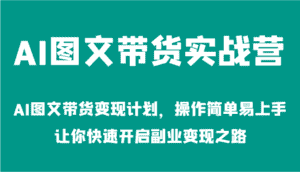 AI图文带货实战营-AI图文带货变现计划,操作简单易上手,让你快速开启副业变现之路-优优云创网
