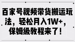 百家号视频带货搬运玩法,轻松月入1W+,保姆级教程来了!-优优云创网