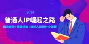 普通人IP崛起之路:打造个人品牌,精准定位+爆款拆解+吸粉人设设计全课程-优优云创网