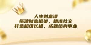 人生财富课:搭建财富框架,精准社交,打造超级长板,成就终身事业-优优云创网