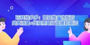 玩转拼多多:商品推广改版后免费流量+货损策略打造爆款新法-优优云创网