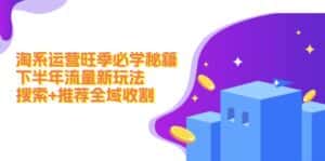 淘系运营旺季必学秘籍:下半年流量新玩法:搜索+推荐全域收割-优优云创网