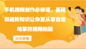 手机视频创作必修课,基础和进阶知识让你更从容自信地掌控视频拍摄-优优云创网