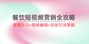 餐饮短视频营销全攻略:直播技巧+视频编辑+高效引流策略-优优云创网