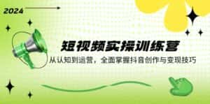 短视频实操训练营：从认知到运营，全面掌握抖音创作与变现技巧-优优云创网