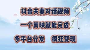抖音夫妻对话视频,一个剪映就能完成,多平台分发,疯狂涨粉变现-优优云创网