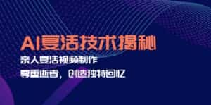 (12483期)AI复活技术揭秘:亲人复活视频制作,尊重逝者,创造独特回忆-优优云创网