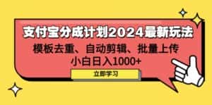 （12491期）支付宝分成计划2024最新玩法 模板去重、剪辑、批量上传 小白日入1000+-优优云创网