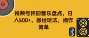 视频号怀旧音乐盘点，日入500+，搬运玩法，操作简单-优优云创网