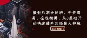 摄影后期全能班，干货满满，全程精讲，从0基础开始快速进阶到摄影大神班-优优云创网