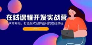 (12493期)在线课程开发实战营:从零开始,打造受欢迎并盈利的在线课程(更新)-优优云创网