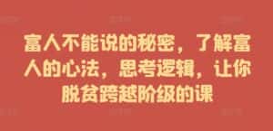 富人不能说的秘密,了解富人的心法,思考逻辑,让你脱贫跨越阶级的课-优优云创网