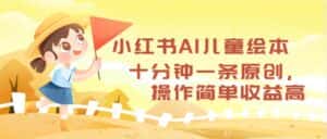 （12503期）小红书AI儿童绘本，十分钟一条原创，操作简单收益高-优优云创网
