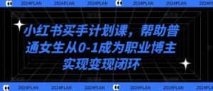 小红书买手计划课，帮助普通女生从0-1成为职业博主实现变现闭环-优优云创网