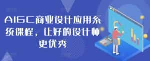 AIGC商业设计应用系统课程,让好的设计师更优秀-优优云创网