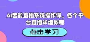 AI智能直播系统操作课,各个平台直播详细教程-优优云创网