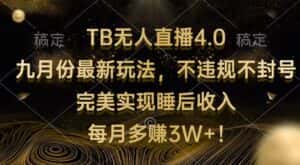 (12513期)TB无人直播4.0九月份最新玩法 不违规不封号 完美实现睡后收入 每月多赚3W+-优优云创网