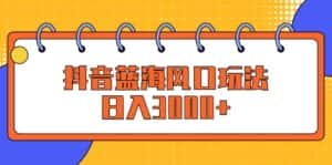 （12518期）抖音蓝海风口玩法，日入3000+-优优云创网