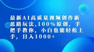 最新AI高质量视频创作新思路玩法,100%原创,手把手教你,小白也能轻松上手,日入1000+-优优云创网
