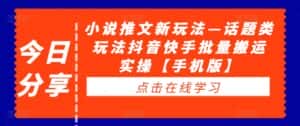小说推文新玩法—话题类玩法抖音快手批量搬运实操【手机版】-优优云创网
