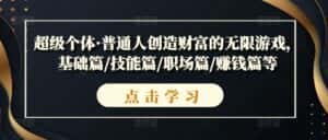 超级个体·普通人创造财富的无限游戏,基础篇/技能篇/职场篇/赚钱篇等-优优云创网