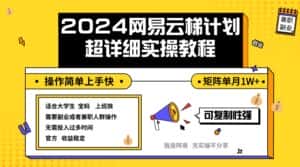 (12525期)2024网易云梯计划实操教程小白轻松上手 矩阵单月1w+-优优云创网